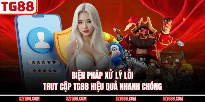 Biện pháp xử lý lỗi truy cập TG88 hiệu quả nhanh chóng
