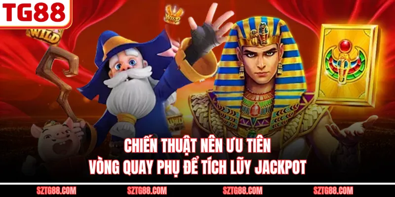 Chiến thuật nên ưu tiên vòng quay phụ để tích lũy Jackpot