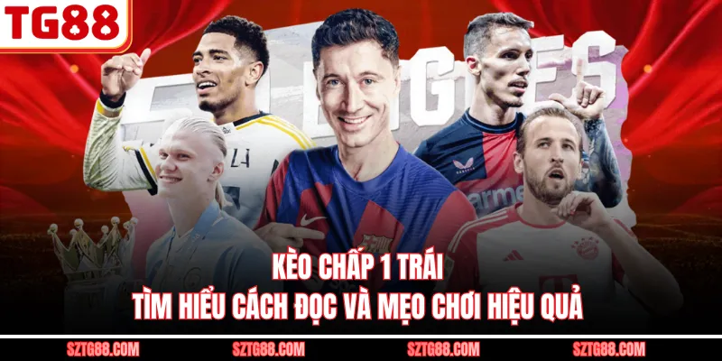 Kèo Chấp 1 Trái - Tìm Hiểu Cách Đọc Và Mẹo Chơi Hiệu Quả