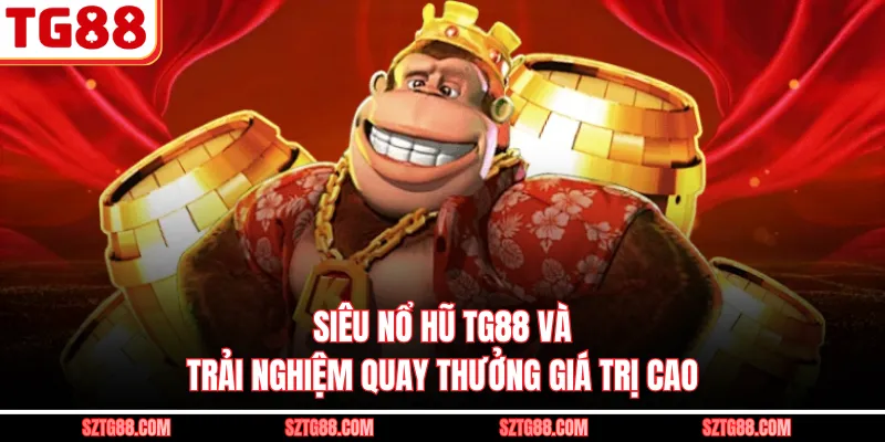 Siêu Nổ Hũ TG88 Và Trải Nghiệm Quay Thưởng Giá Trị Cao